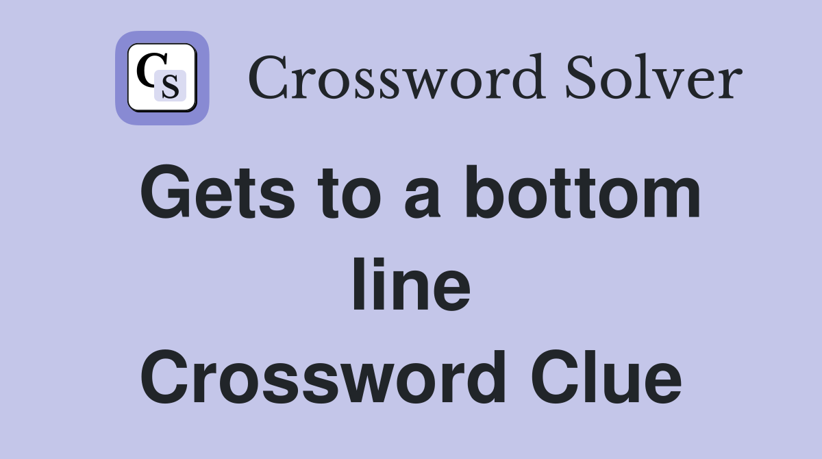 Gets to a bottom line Crossword Clue