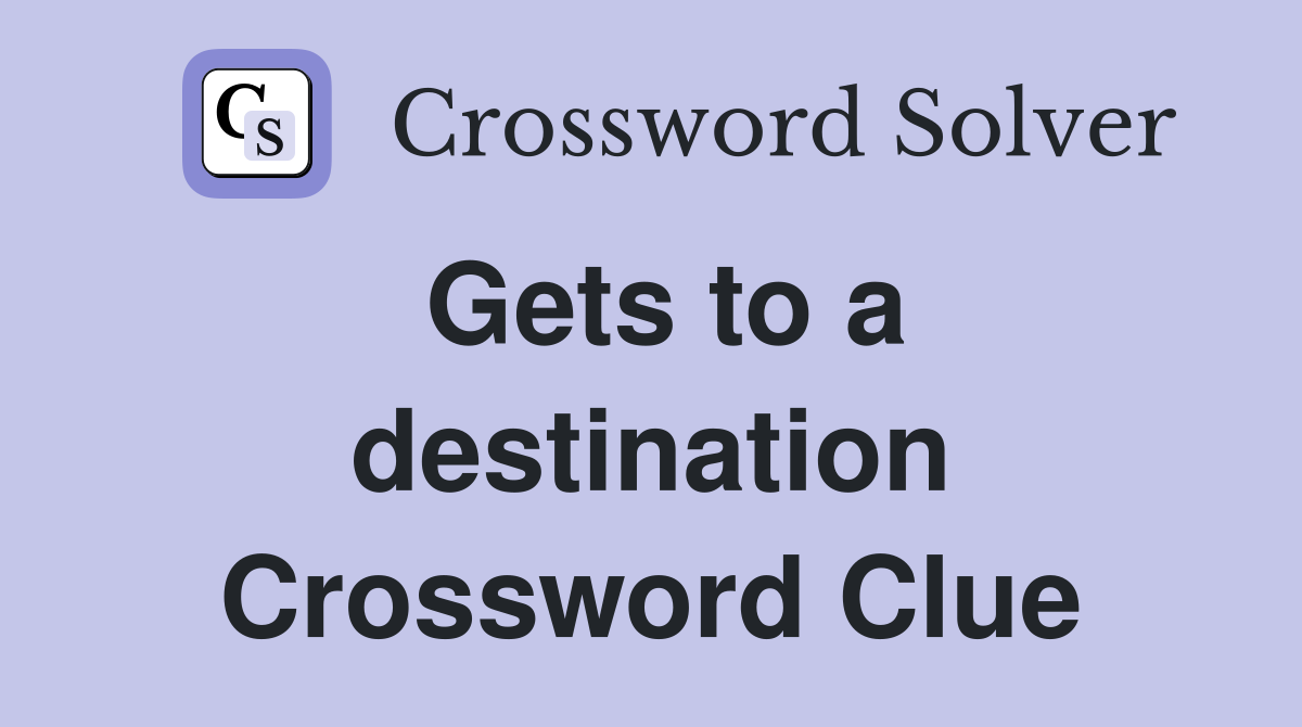 Gets to a destination Crossword Clue
