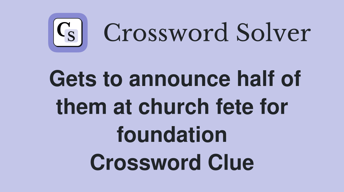 Gets to announce half of them at church fete for foundation Crossword Clue