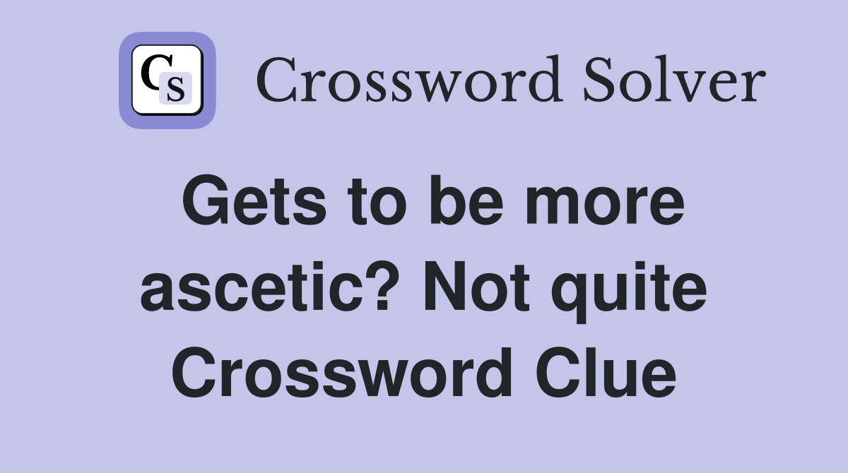 Gets to be more ascetic? Not quite Crossword Clue