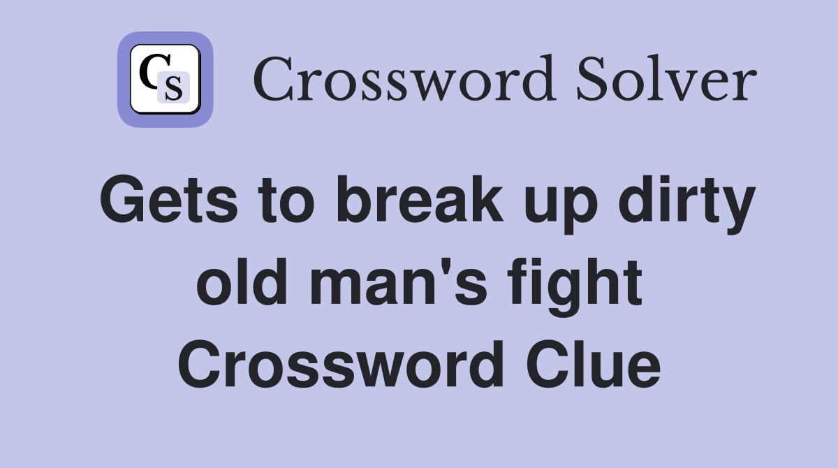 Gets to break up dirty old man's fight Crossword Clue