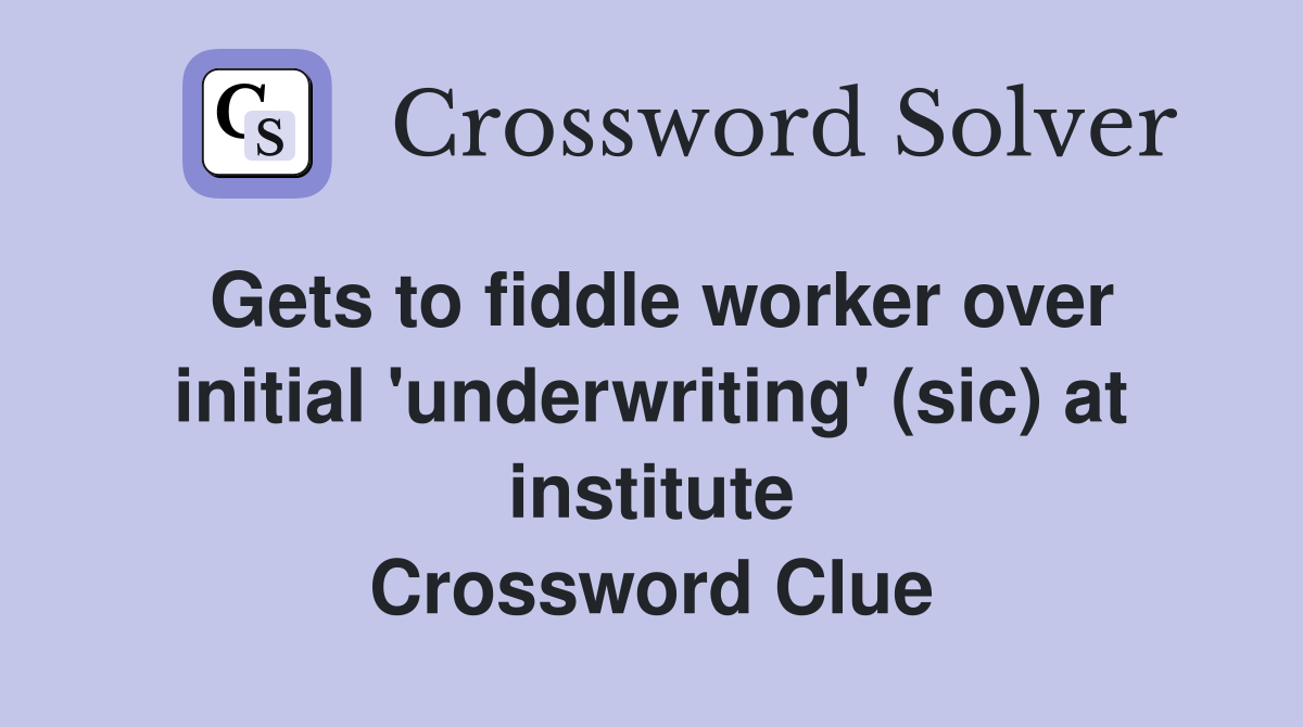 Gets to fiddle worker over initial 'underwriting' (sic) at institute Crossword Clue