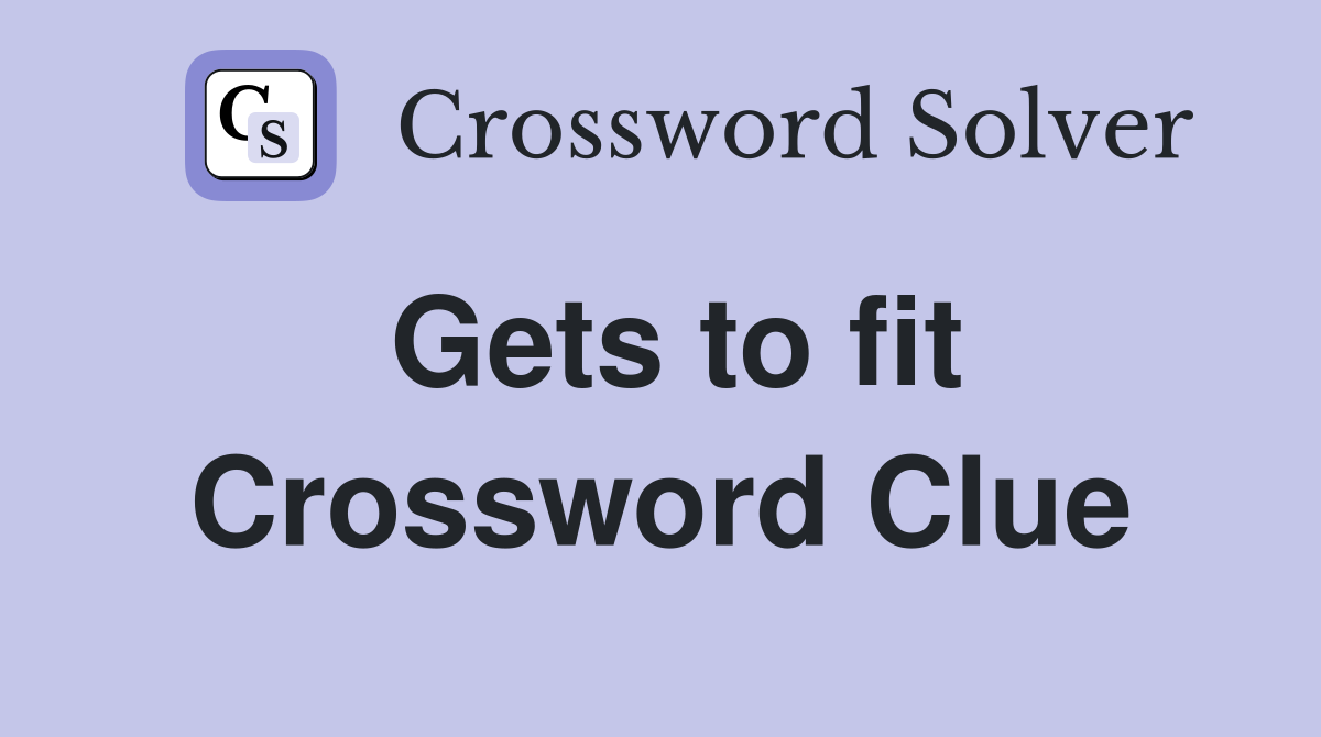 Gets to fit Crossword Clue
