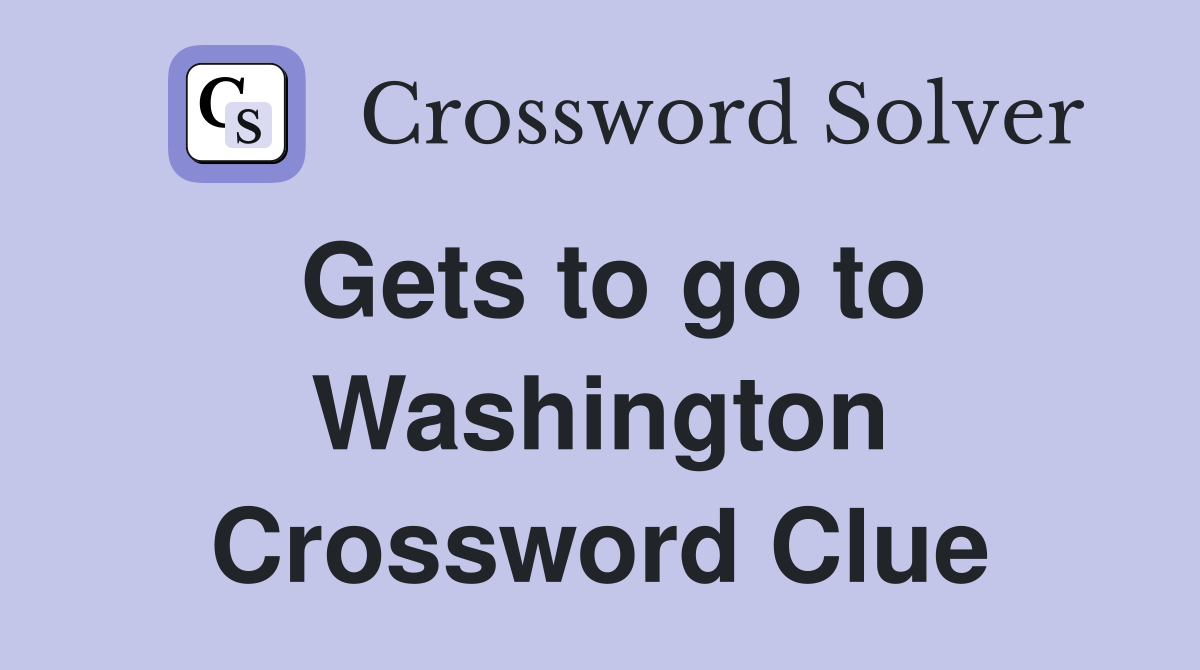 Gets to go to Washington Crossword Clue