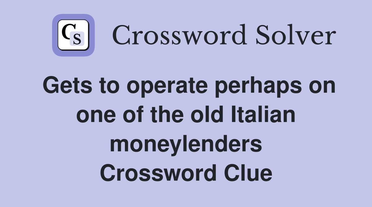 Gets to operate perhaps on one of the old Italian moneylenders Crossword Clue