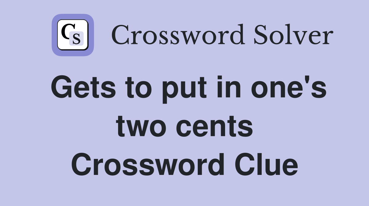 Gets to put in one's two cents Crossword Clue