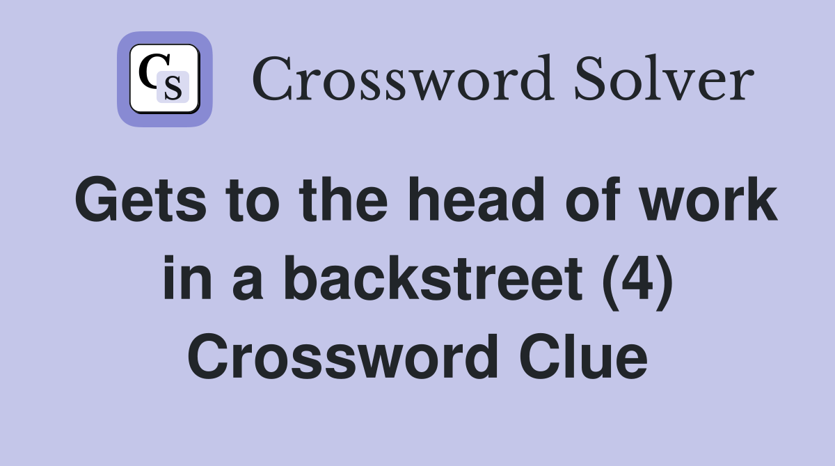 Gets to the head of work in a backstreet (4) Crossword Clue