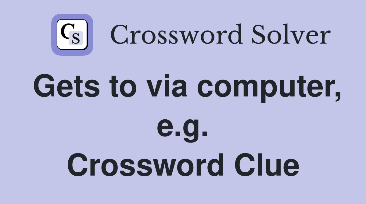 Gets to via computer, e.g. Crossword Clue