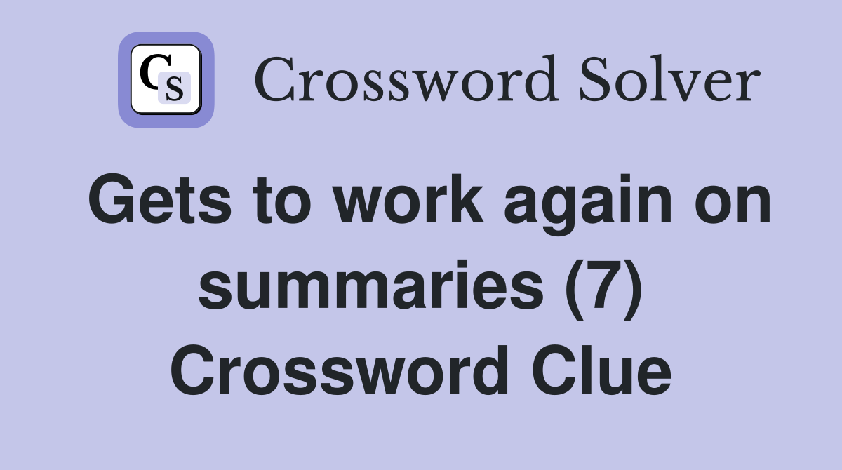 Gets to work again on summaries (7) Crossword Clue