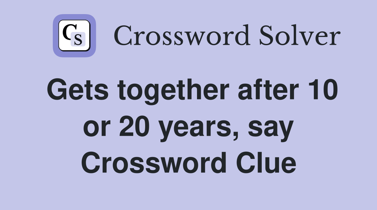 Gets together after 10 or 20 years, say Crossword Clue