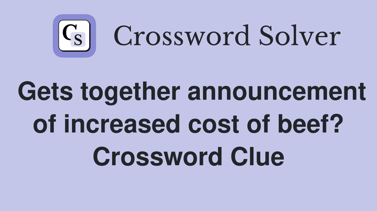 Gets together announcement of increased cost of beef? Crossword Clue
