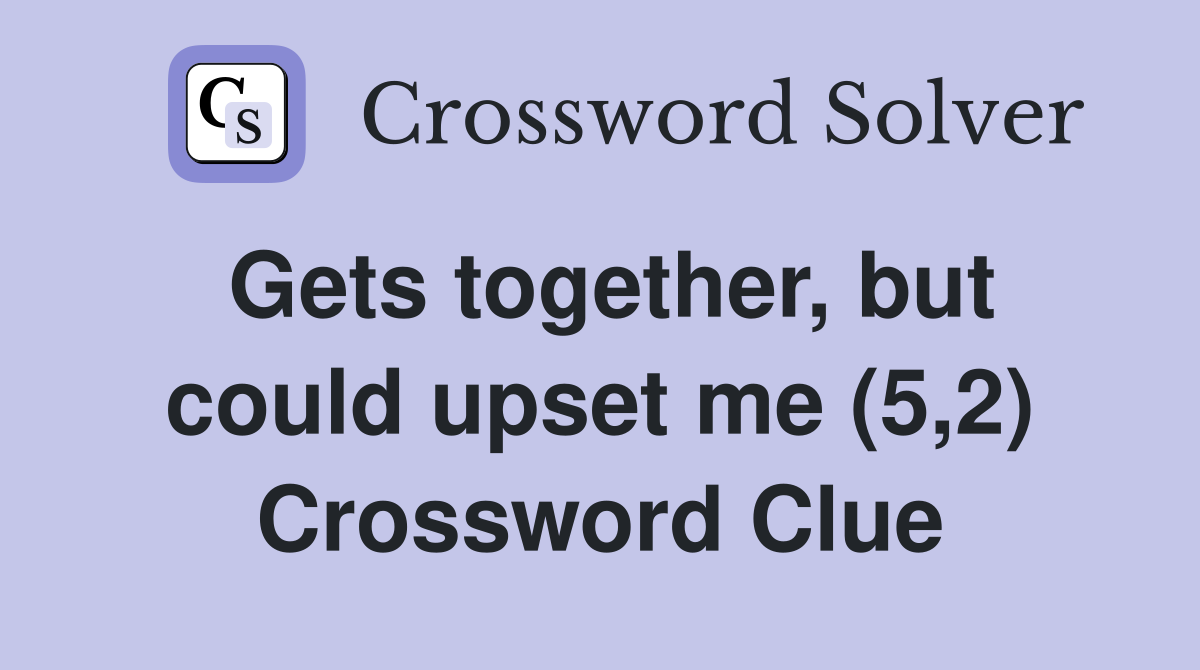 Gets together, but could upset me (5,2) Crossword Clue