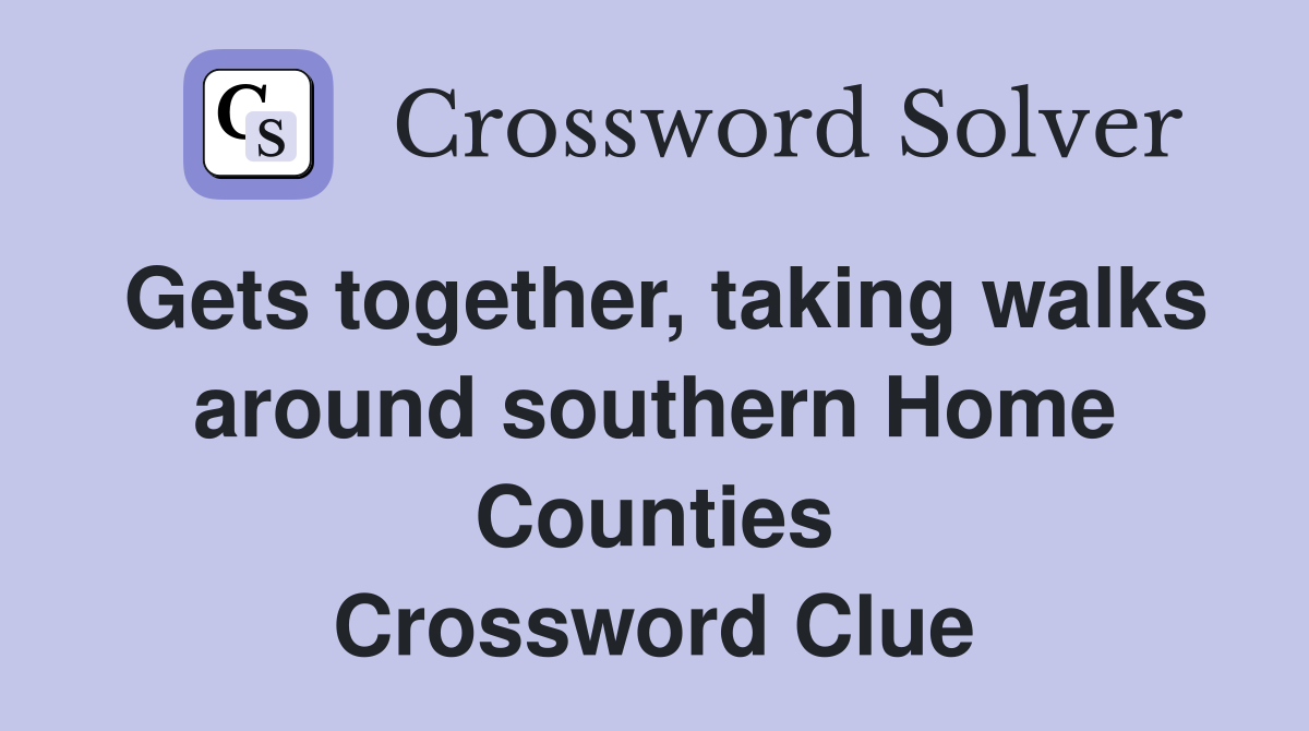Gets together, taking walks around southern Home Counties Crossword Clue
