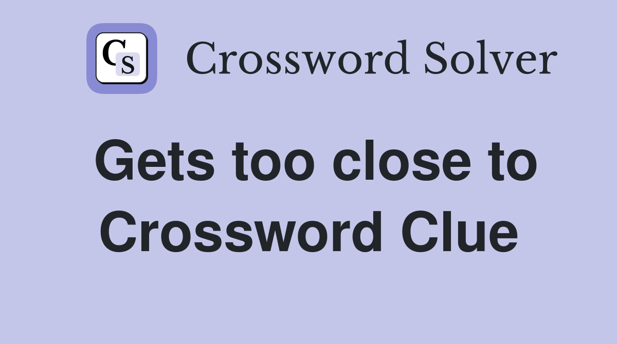 Gets too close to Crossword Clue