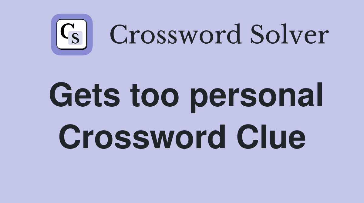 Gets too personal Crossword Clue