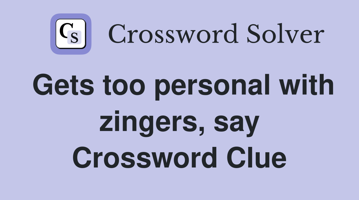 Gets too personal with zingers, say Crossword Clue