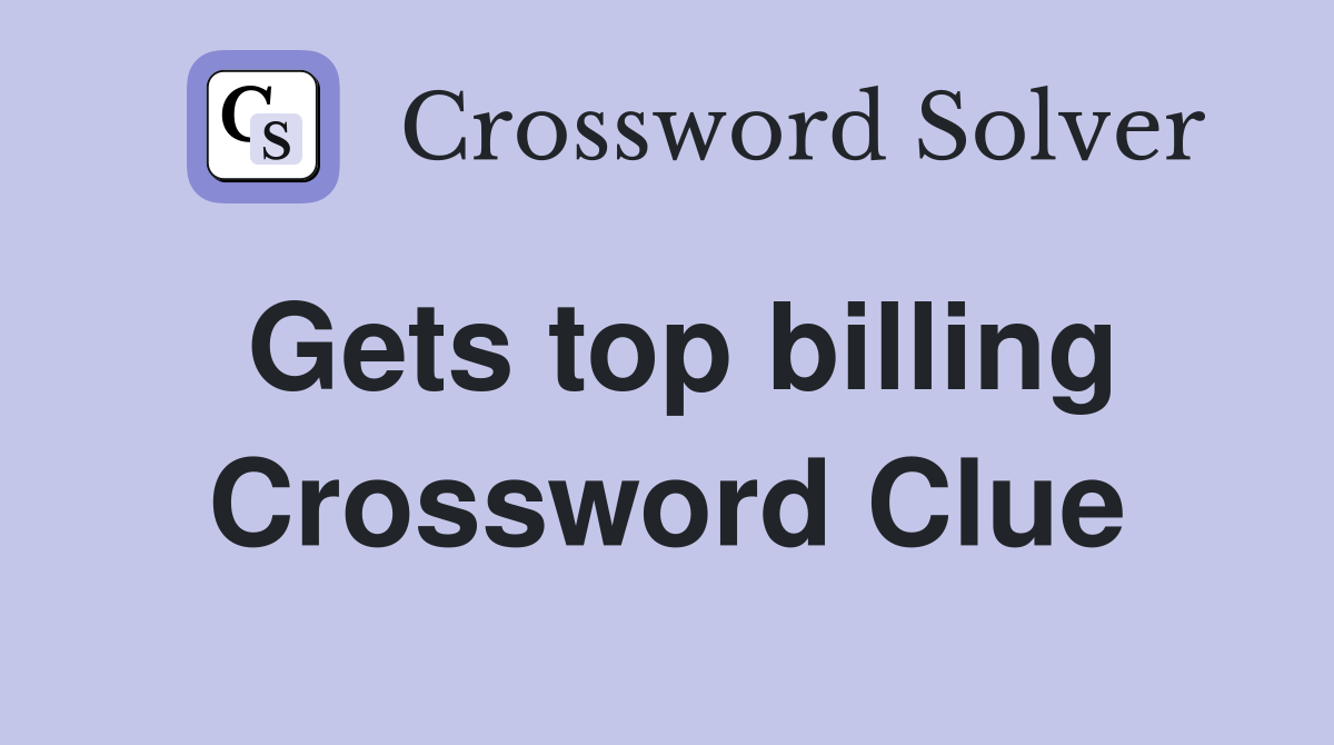 Gets top billing Crossword Clue