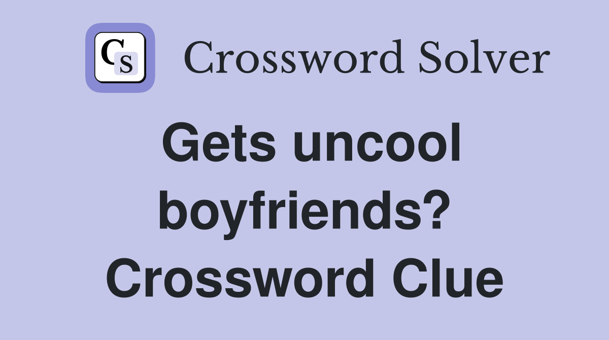 Gets uncool boyfriends? Crossword Clue