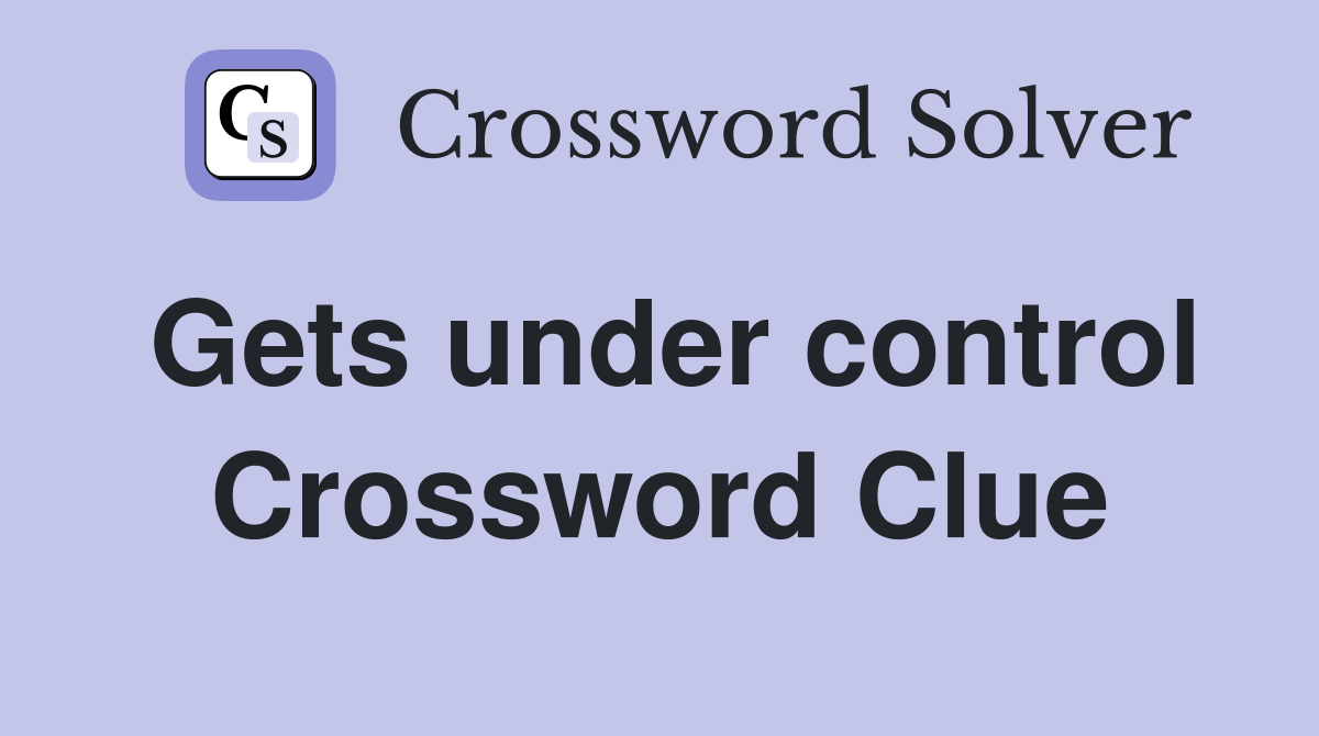 Gets under control Crossword Clue