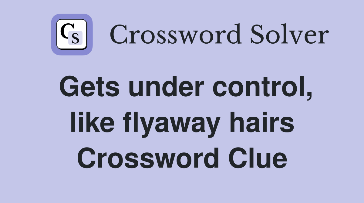 Gets under control, like flyaway hairs Crossword Clue