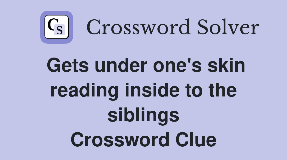 Gets under one's skin reading inside to the siblings Crossword Clue