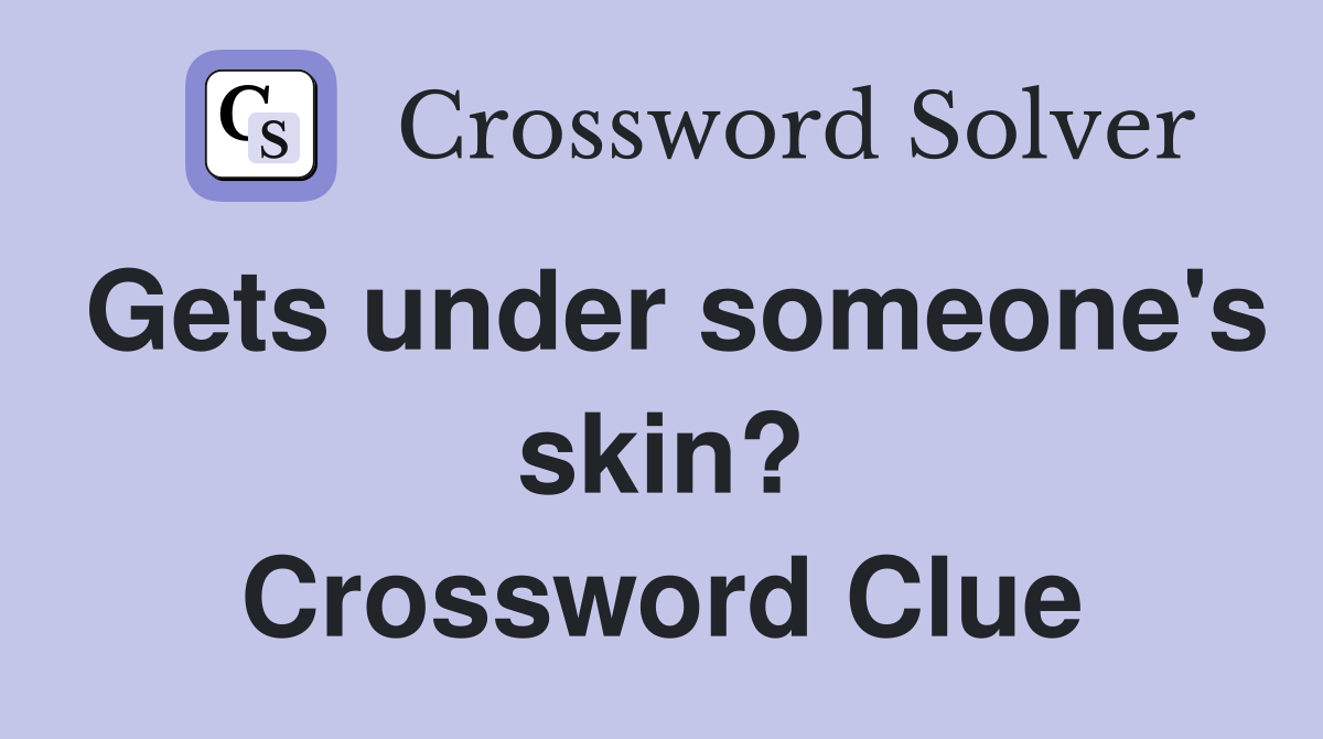 Gets under someone's skin? Crossword Clue