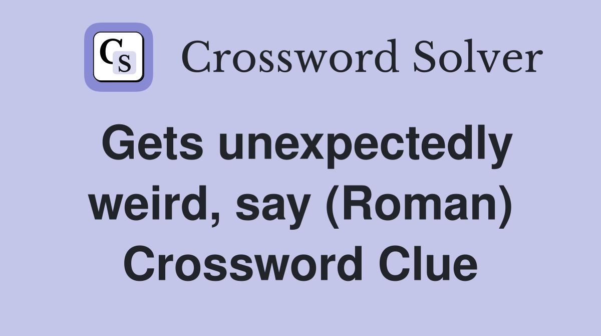 Gets unexpectedly weird, say (Roman) Crossword Clue