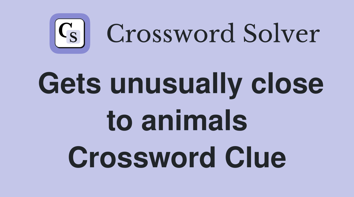 Gets unusually close to animals Crossword Clue