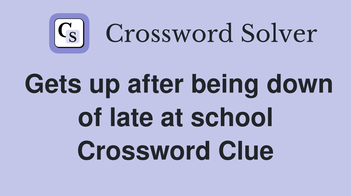 Gets up after being down of late at school Crossword Clue