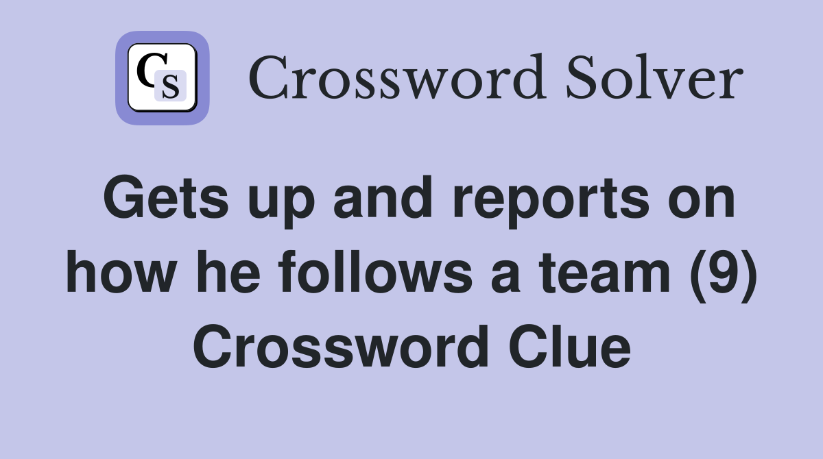 Gets up and reports on how he follows a team (9) Crossword Clue