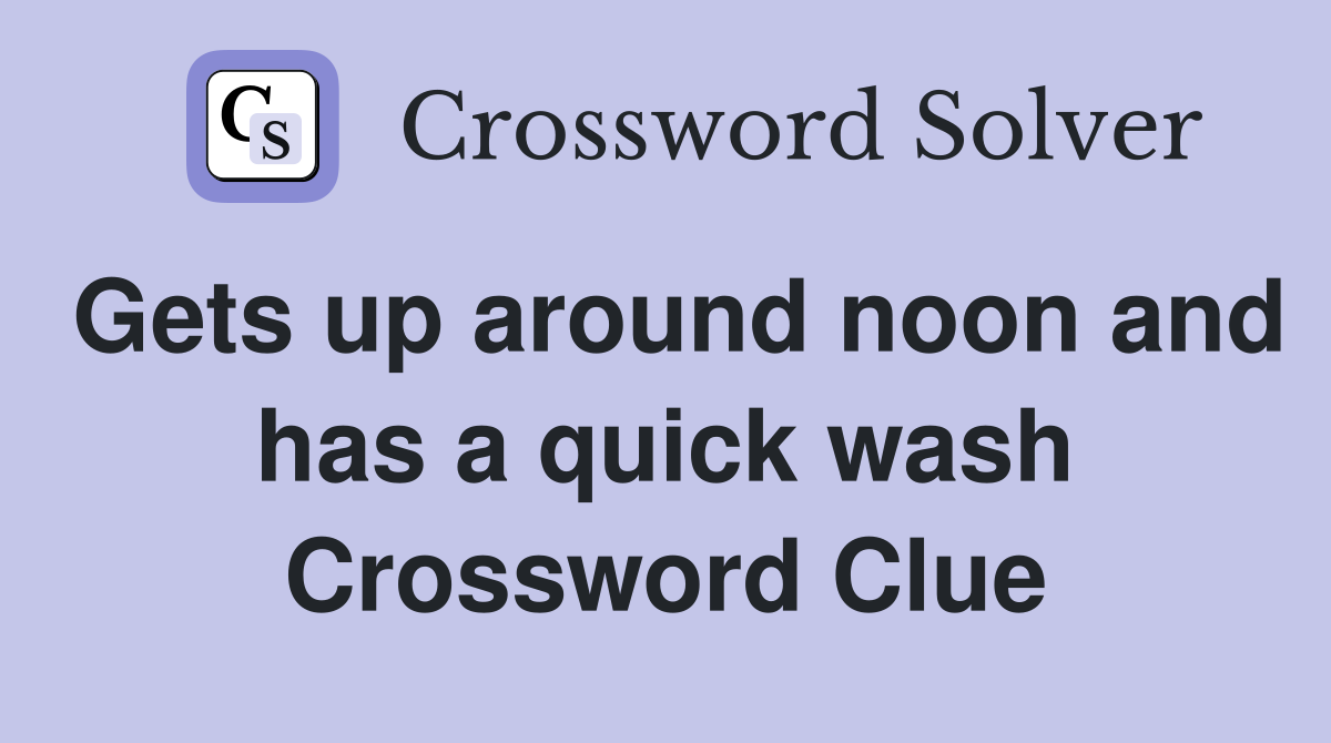 Gets up around noon and has a quick wash Crossword Clue