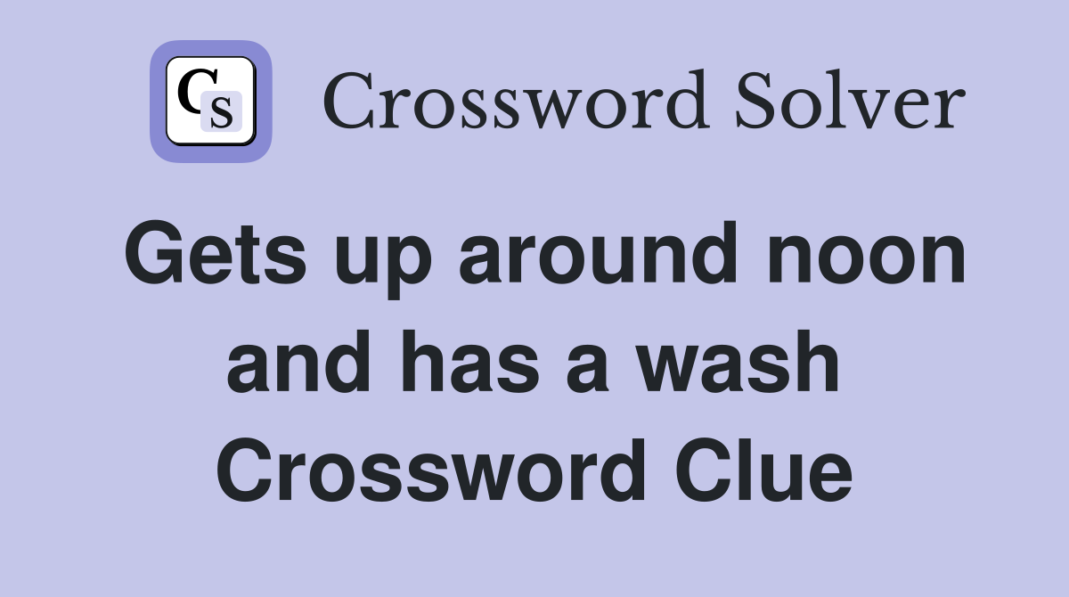 Gets up around noon and has a wash Crossword Clue