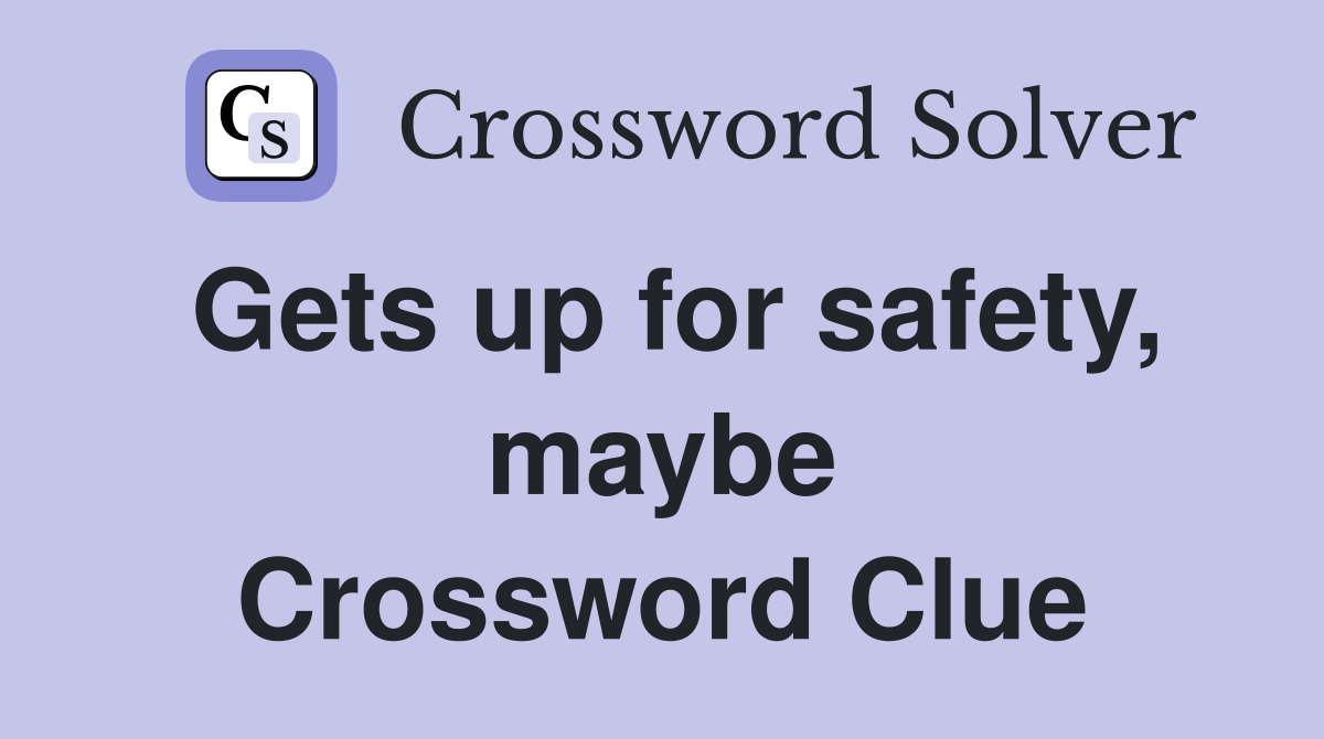 Gets up for safety, maybe Crossword Clue