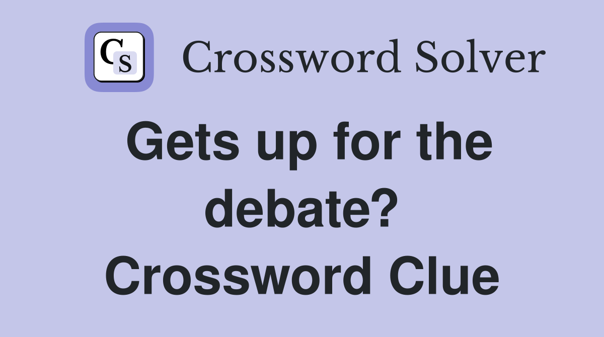Gets up for the debate? Crossword Clue
