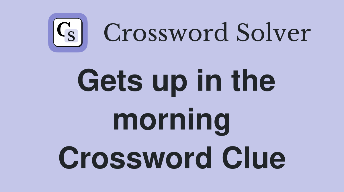 Gets up in the morning Crossword Clue