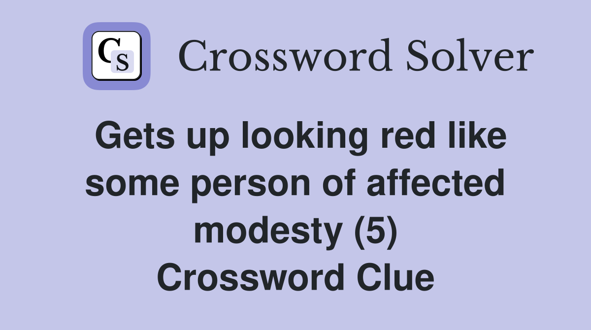 Gets up looking red like some person of affected modesty (5) Crossword Clue
