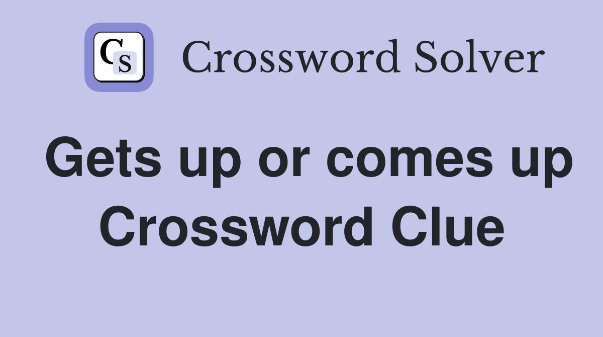 Gets up or comes up Crossword Clue