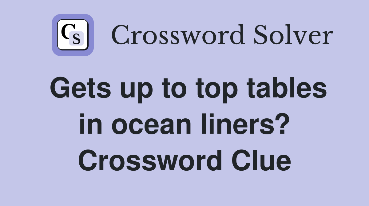 Gets up to top tables in ocean liners? Crossword Clue