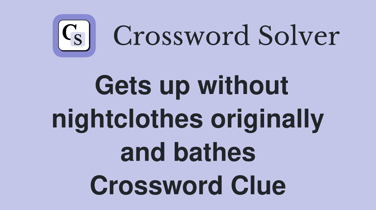 Gets up without nightclothes originally and bathes Crossword Clue