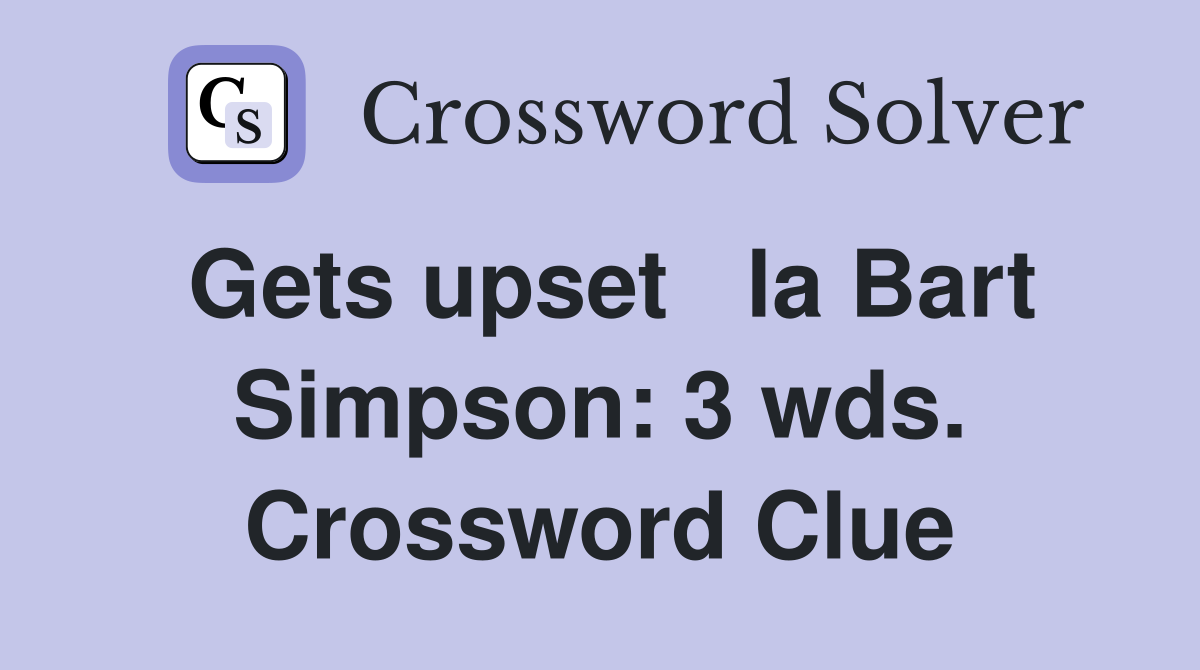 Gets upset   la Bart Simpson: 3 wds. Crossword Clue