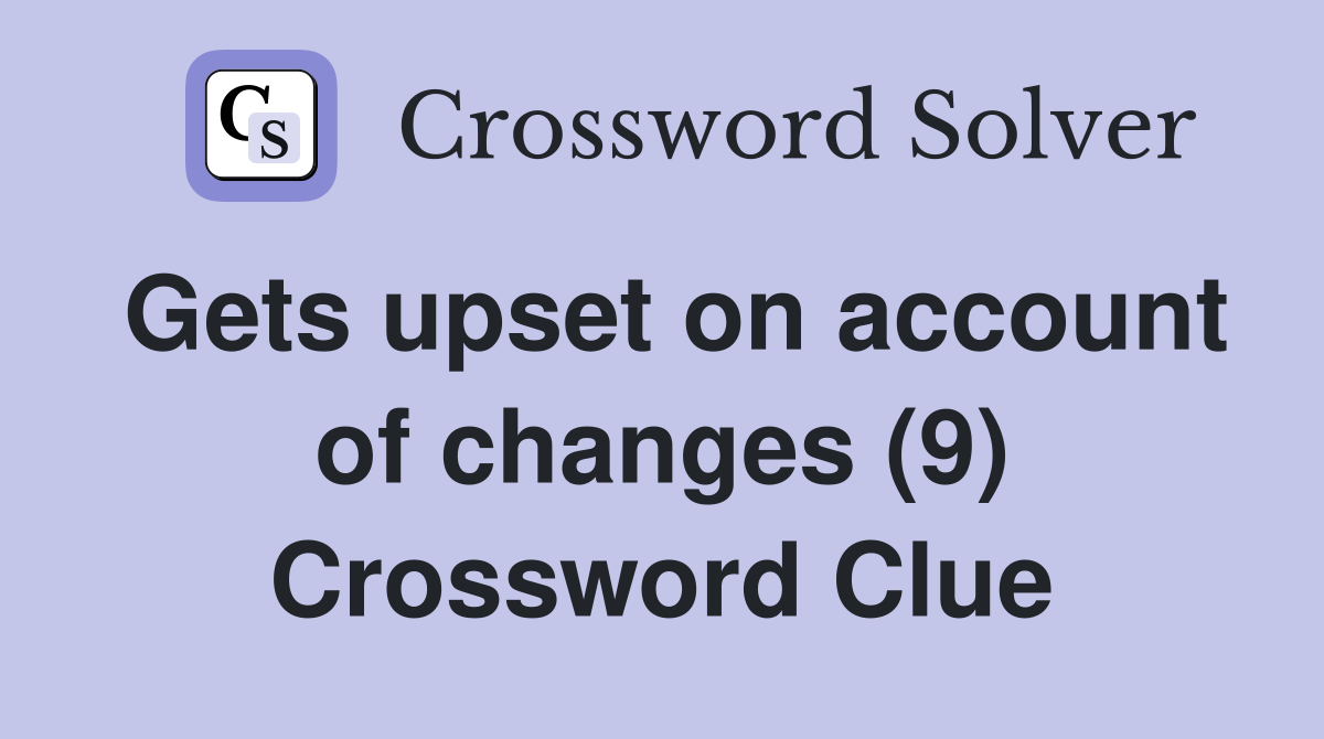 Gets upset on account of changes (9) Crossword Clue