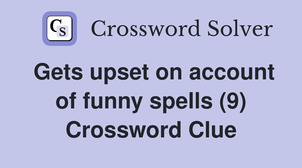 Gets upset on account of funny spells (9) Crossword Clue