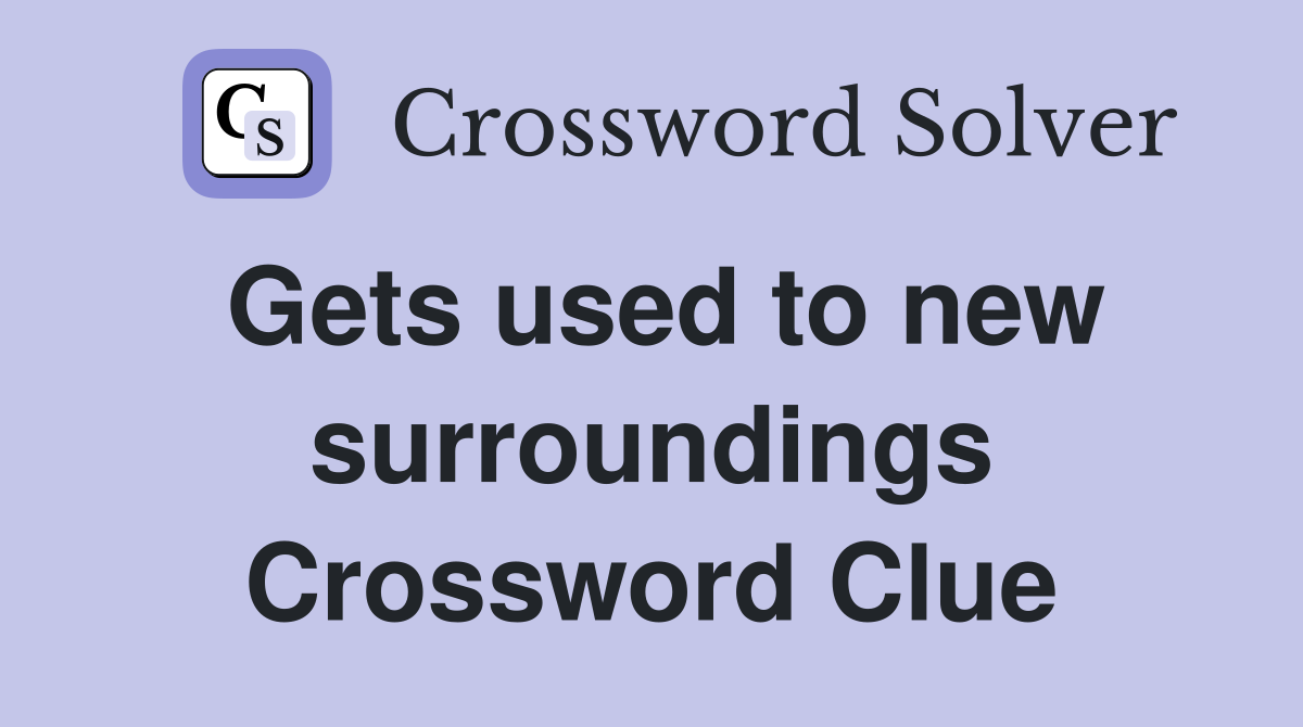 Gets used to new surroundings Crossword Clue