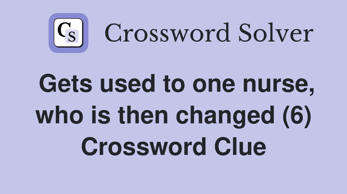 Gets used to one nurse, who is then changed (6) Crossword Clue