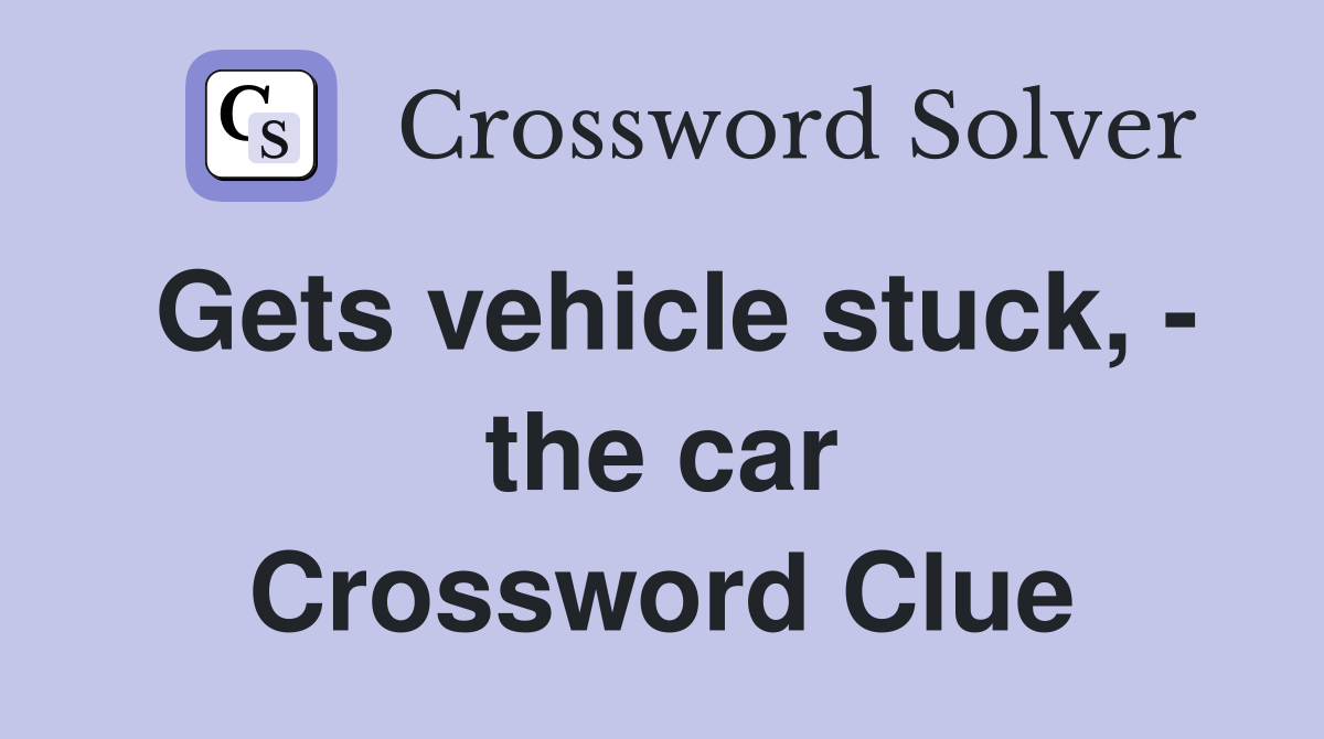 Gets vehicle stuck, - the car Crossword Clue