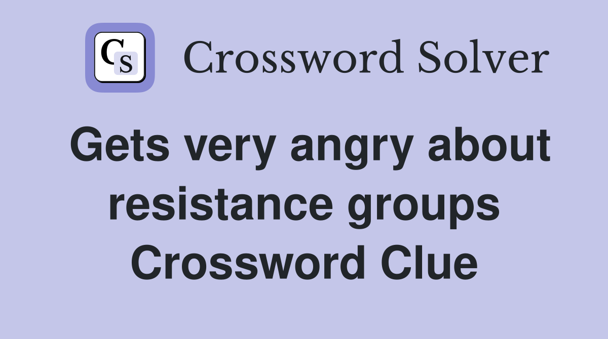 Gets very angry about resistance groups Crossword Clue