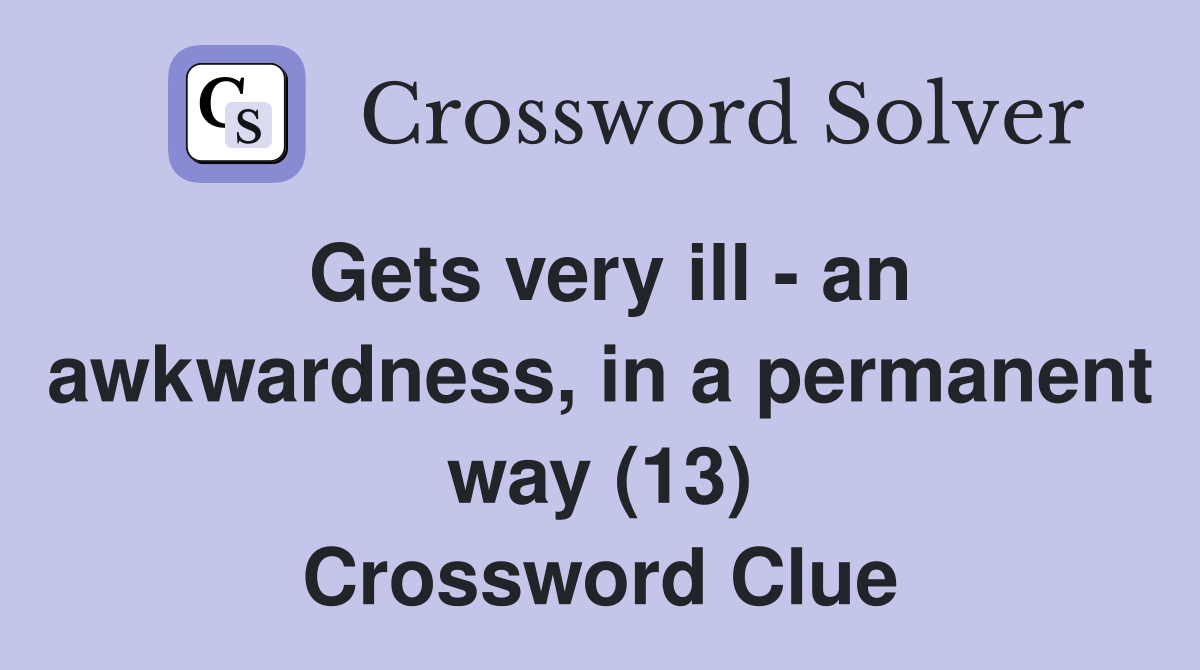 Gets very ill - an awkwardness, in a permanent way (13) Crossword Clue