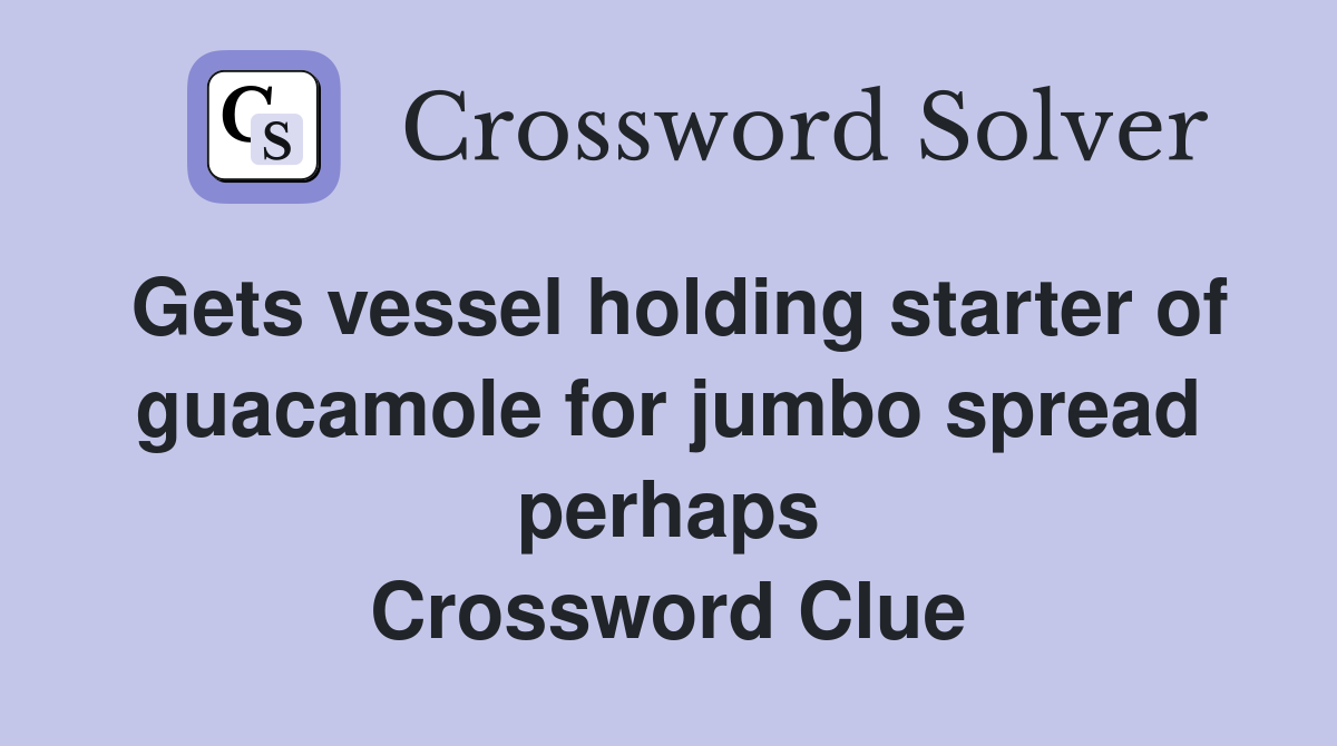 Gets vessel holding starter of guacamole for jumbo spread perhaps Crossword Clue