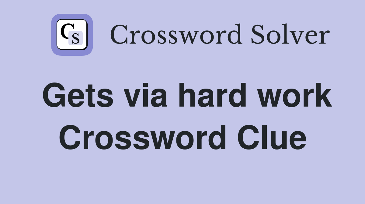 Gets via hard work Crossword Clue