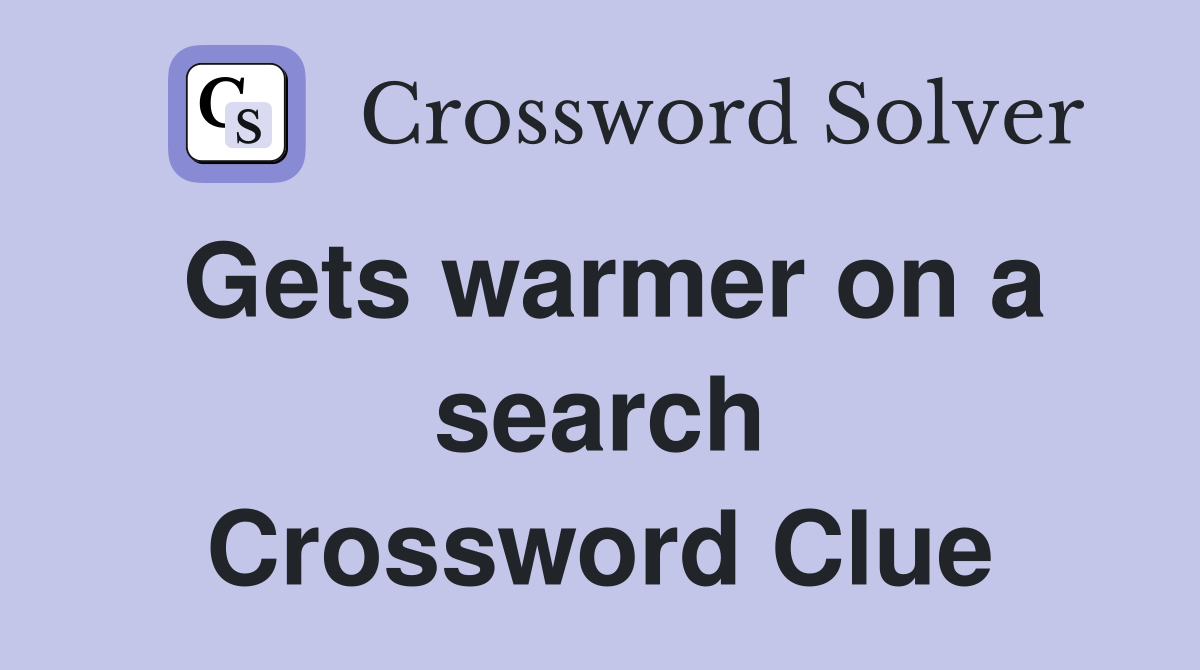Gets warmer on a search Crossword Clue